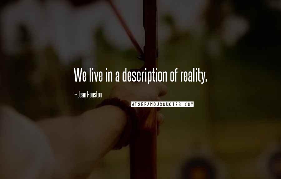 Jean Houston Quotes: We live in a description of reality.