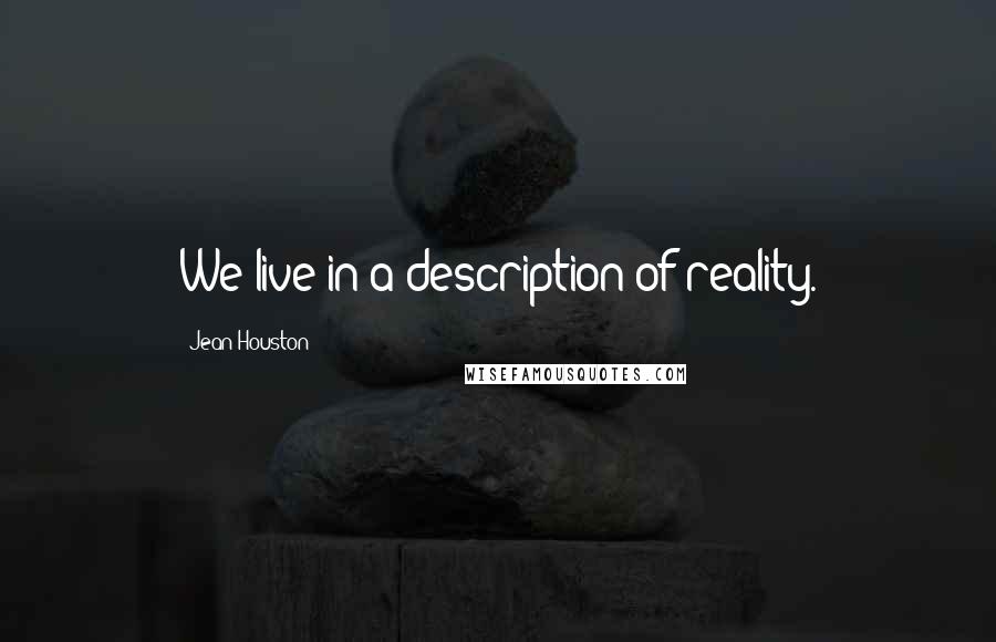 Jean Houston Quotes: We live in a description of reality.