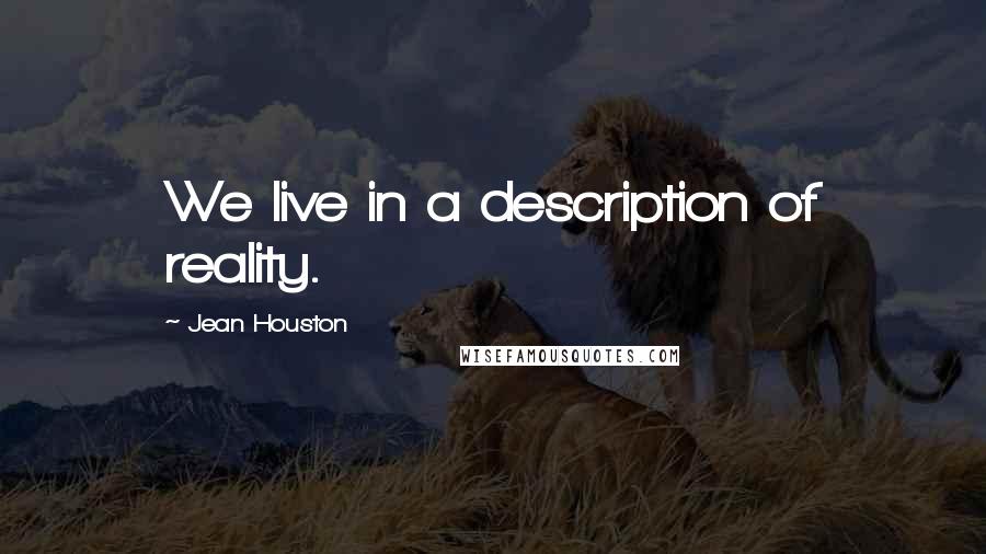Jean Houston Quotes: We live in a description of reality.
