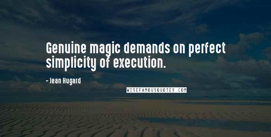 Jean Hugard Quotes: Genuine magic demands on perfect simplicity of execution.