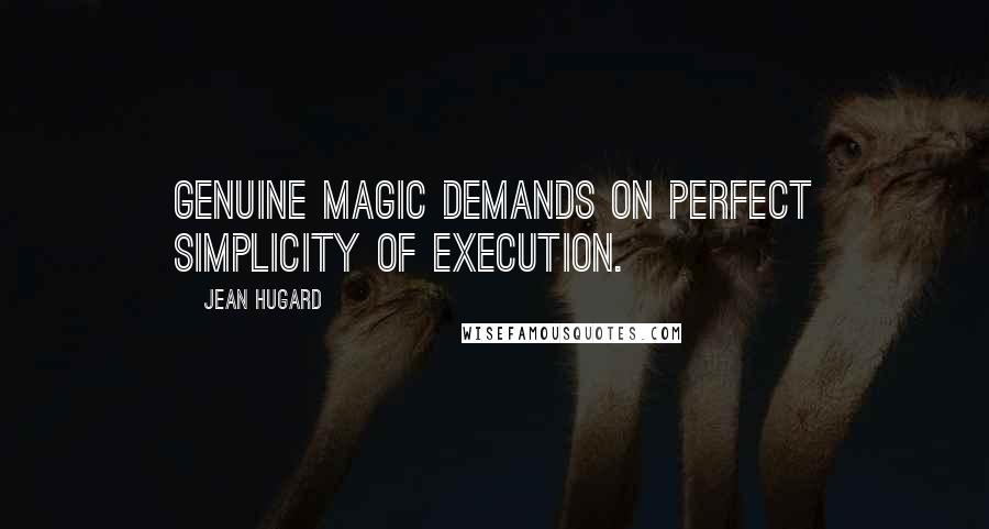 Jean Hugard Quotes: Genuine magic demands on perfect simplicity of execution.