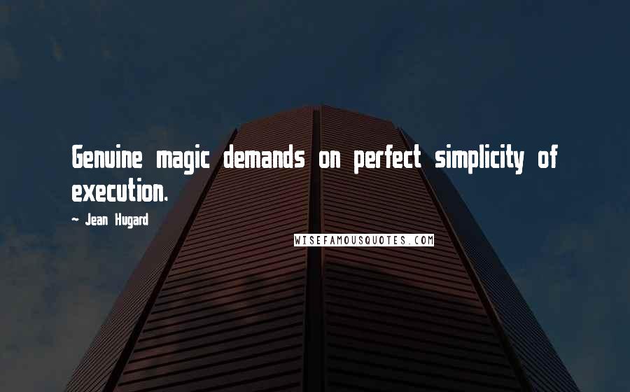 Jean Hugard Quotes: Genuine magic demands on perfect simplicity of execution.