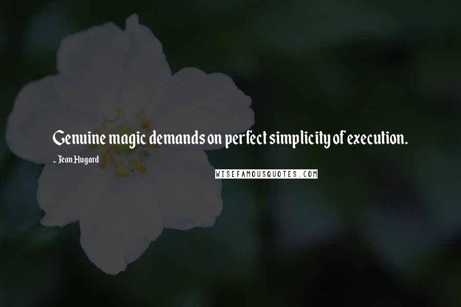 Jean Hugard Quotes: Genuine magic demands on perfect simplicity of execution.