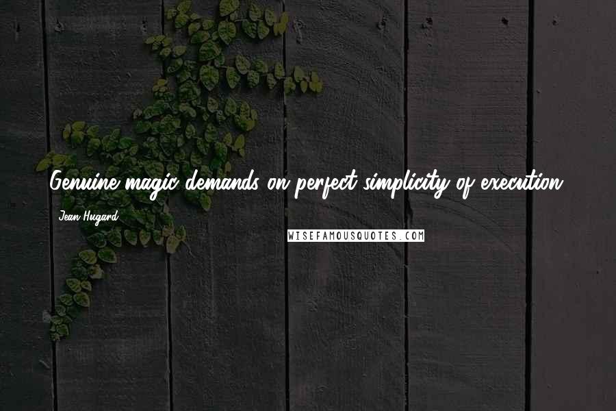 Jean Hugard Quotes: Genuine magic demands on perfect simplicity of execution.