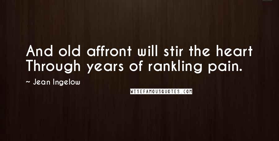Jean Ingelow Quotes: And old affront will stir the heart Through years of rankling pain.