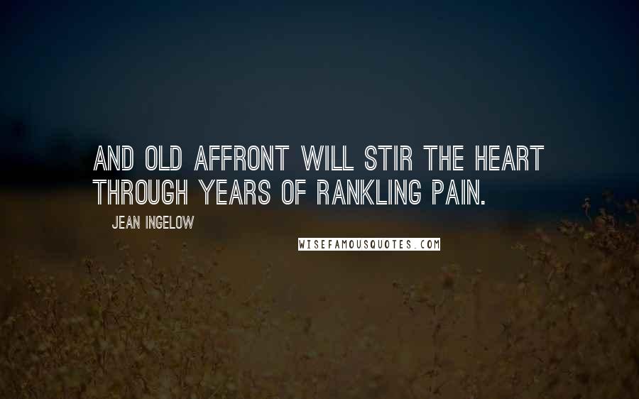 Jean Ingelow Quotes: And old affront will stir the heart Through years of rankling pain.