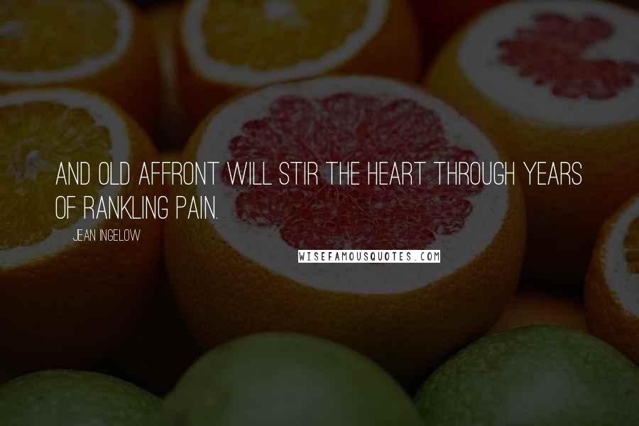 Jean Ingelow Quotes: And old affront will stir the heart Through years of rankling pain.