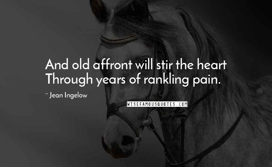 Jean Ingelow Quotes: And old affront will stir the heart Through years of rankling pain.
