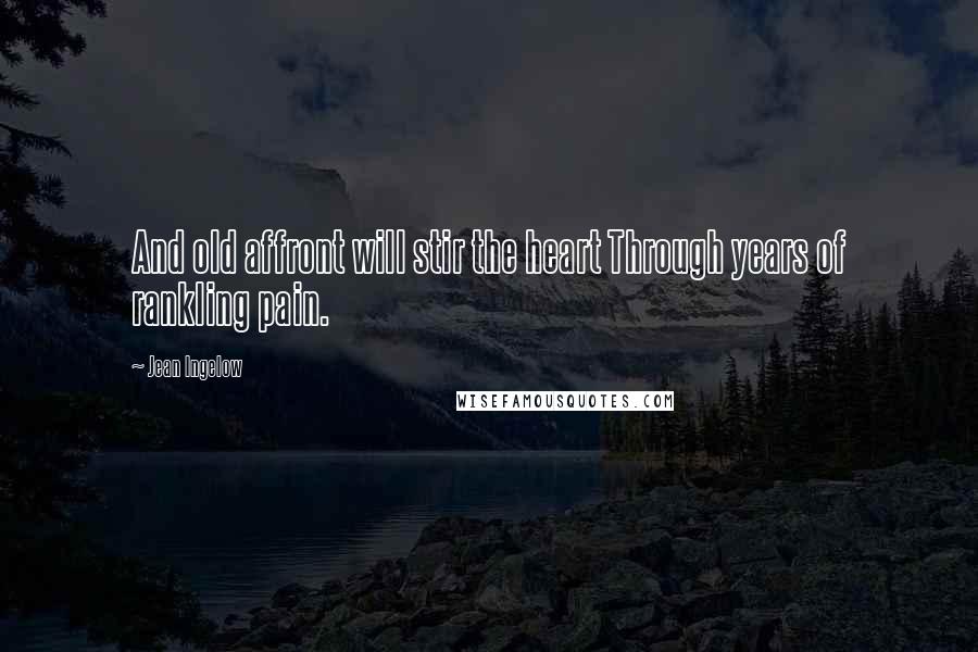 Jean Ingelow Quotes: And old affront will stir the heart Through years of rankling pain.