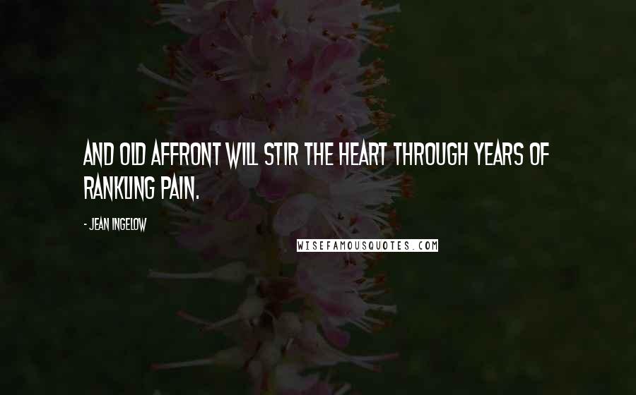 Jean Ingelow Quotes: And old affront will stir the heart Through years of rankling pain.