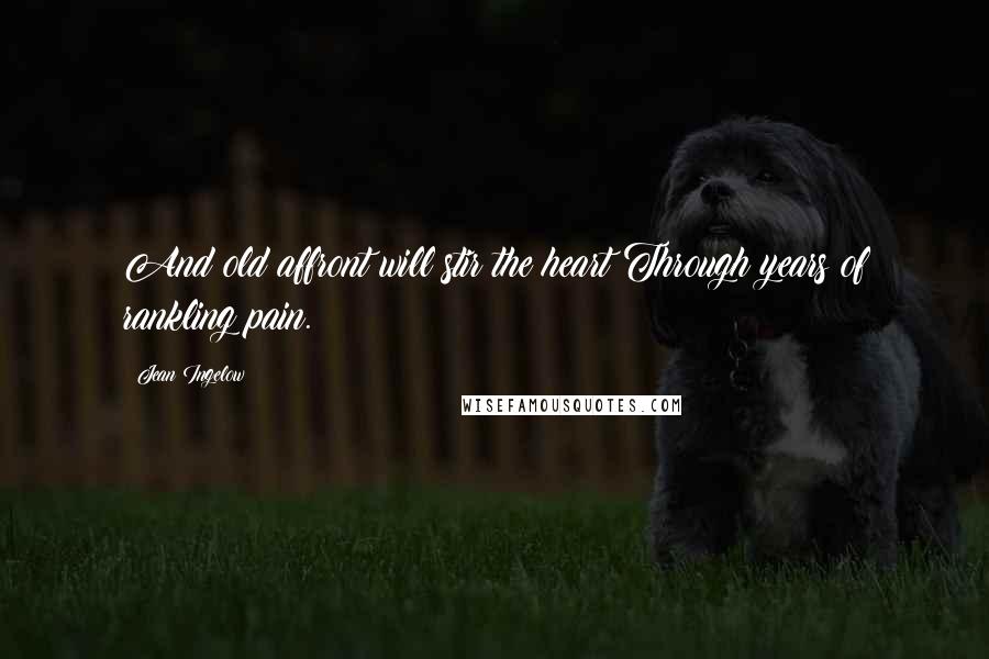 Jean Ingelow Quotes: And old affront will stir the heart Through years of rankling pain.