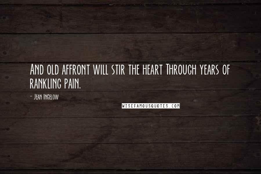 Jean Ingelow Quotes: And old affront will stir the heart Through years of rankling pain.