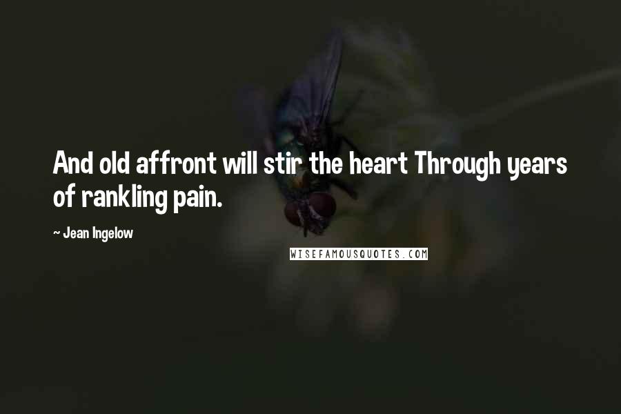 Jean Ingelow Quotes: And old affront will stir the heart Through years of rankling pain.
