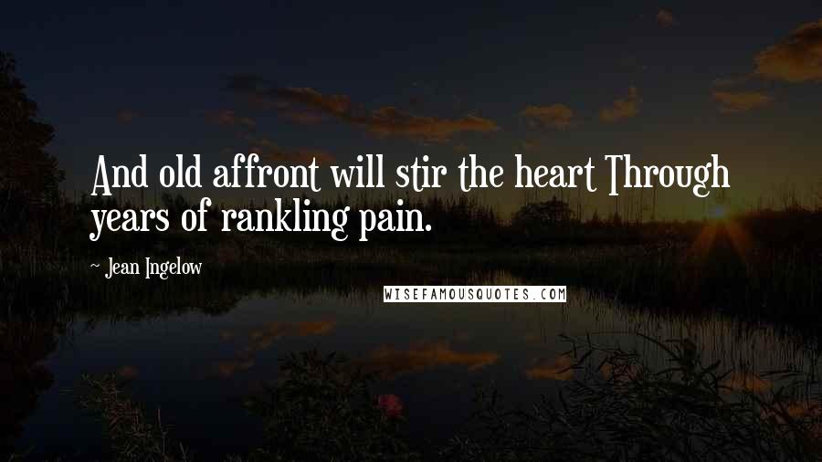 Jean Ingelow Quotes: And old affront will stir the heart Through years of rankling pain.