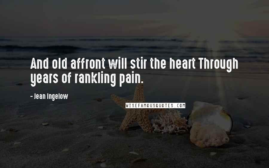 Jean Ingelow Quotes: And old affront will stir the heart Through years of rankling pain.