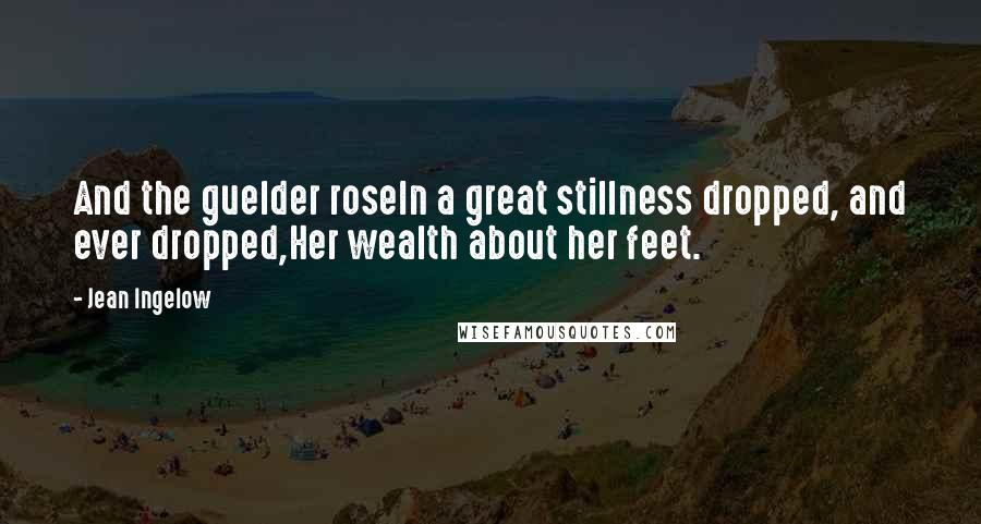 Jean Ingelow Quotes: And the guelder roseIn a great stillness dropped, and ever dropped,Her wealth about her feet.