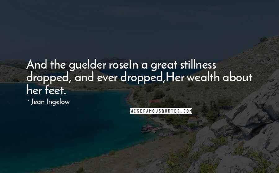 Jean Ingelow Quotes: And the guelder roseIn a great stillness dropped, and ever dropped,Her wealth about her feet.