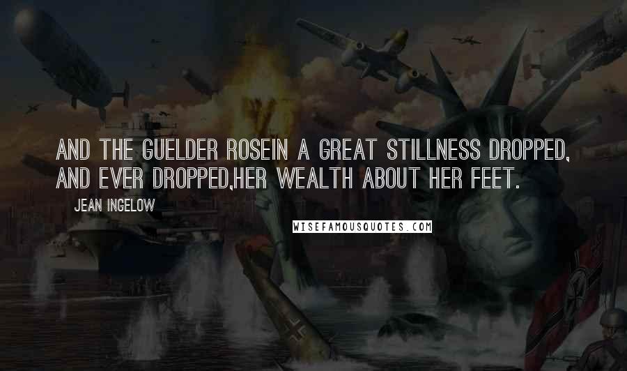 Jean Ingelow Quotes: And the guelder roseIn a great stillness dropped, and ever dropped,Her wealth about her feet.