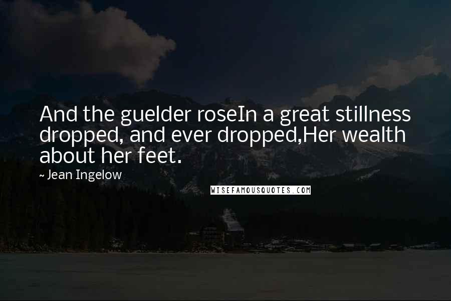 Jean Ingelow Quotes: And the guelder roseIn a great stillness dropped, and ever dropped,Her wealth about her feet.