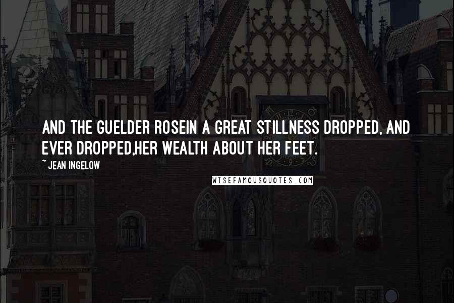 Jean Ingelow Quotes: And the guelder roseIn a great stillness dropped, and ever dropped,Her wealth about her feet.