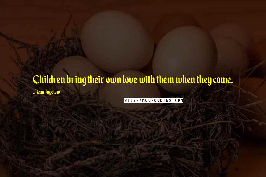 Jean Ingelow Quotes: Children bring their own love with them when they come.