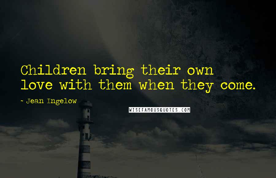 Jean Ingelow Quotes: Children bring their own love with them when they come.