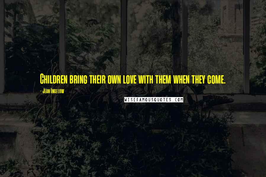 Jean Ingelow Quotes: Children bring their own love with them when they come.