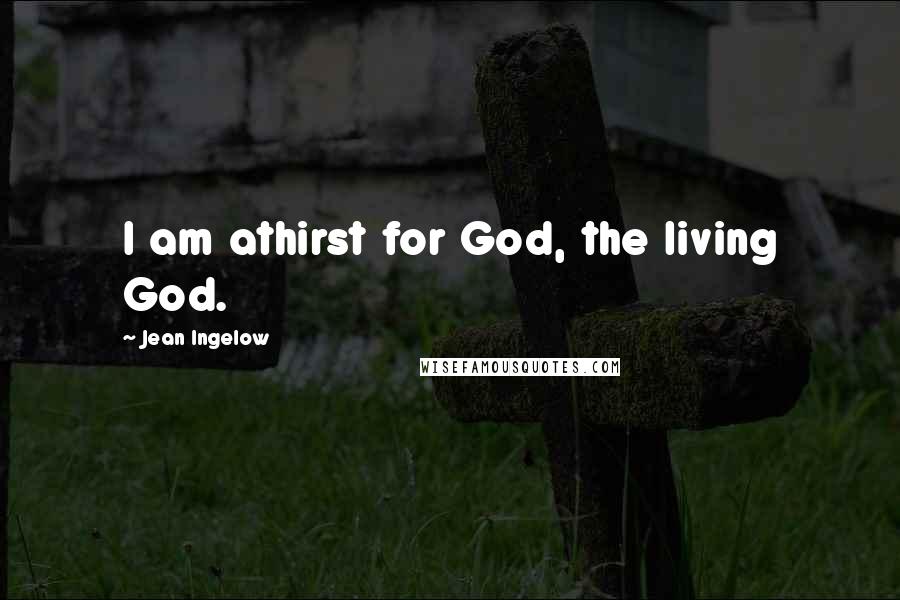 Jean Ingelow Quotes: I am athirst for God, the living God.
