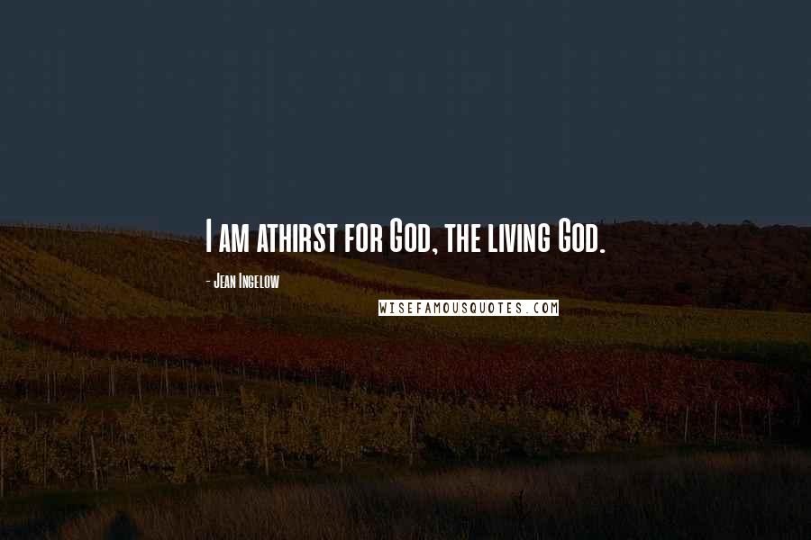 Jean Ingelow Quotes: I am athirst for God, the living God.