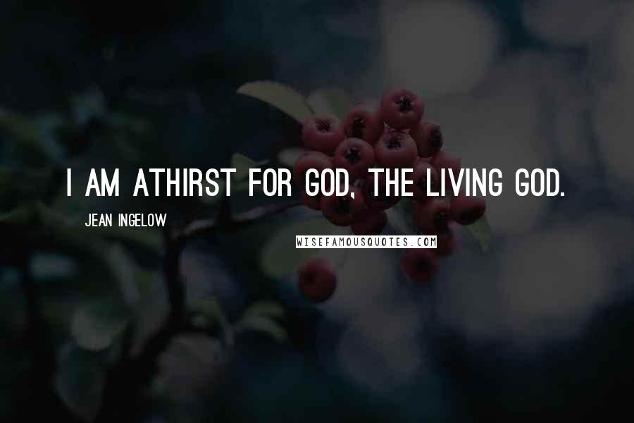 Jean Ingelow Quotes: I am athirst for God, the living God.