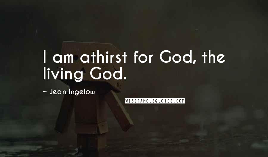 Jean Ingelow Quotes: I am athirst for God, the living God.