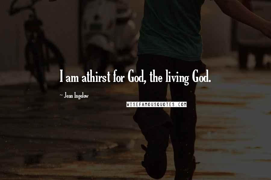 Jean Ingelow Quotes: I am athirst for God, the living God.