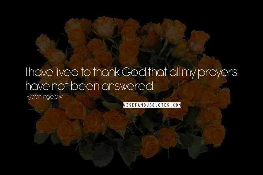 Jean Ingelow Quotes: I have lived to thank God that all my prayers have not been answered.