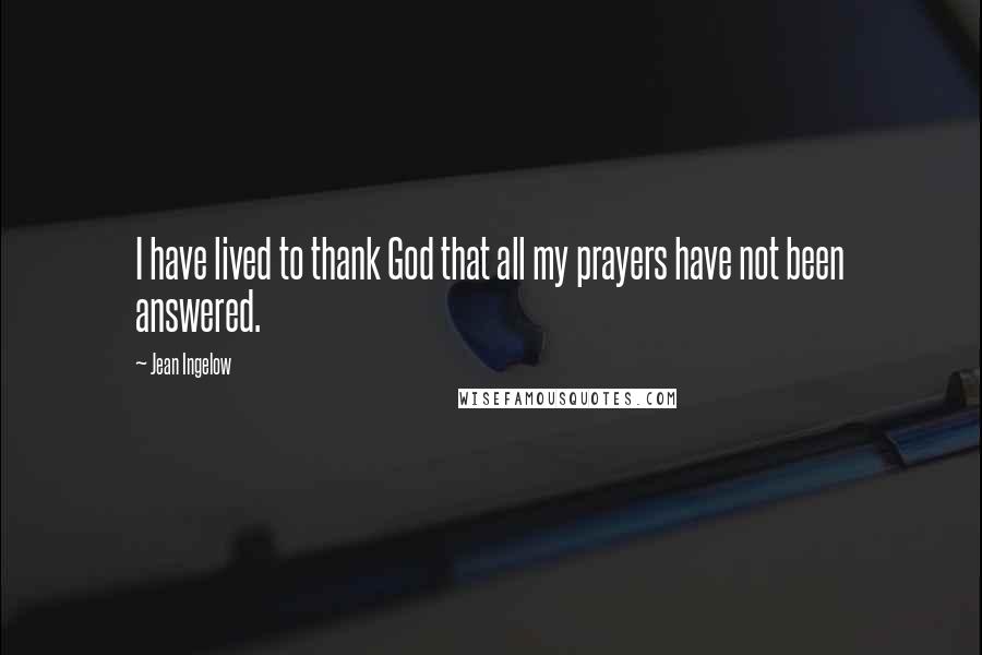 Jean Ingelow Quotes: I have lived to thank God that all my prayers have not been answered.