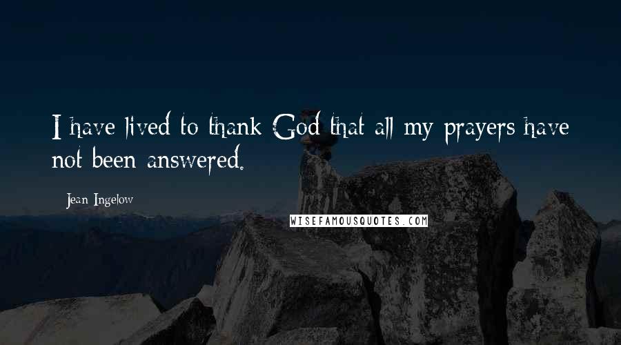 Jean Ingelow Quotes: I have lived to thank God that all my prayers have not been answered.