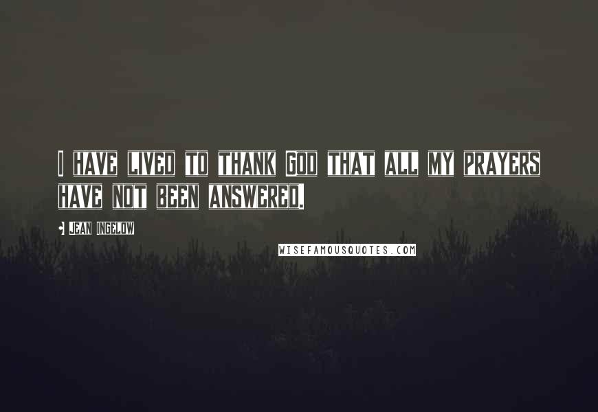 Jean Ingelow Quotes: I have lived to thank God that all my prayers have not been answered.