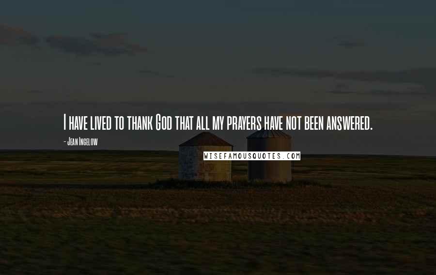 Jean Ingelow Quotes: I have lived to thank God that all my prayers have not been answered.
