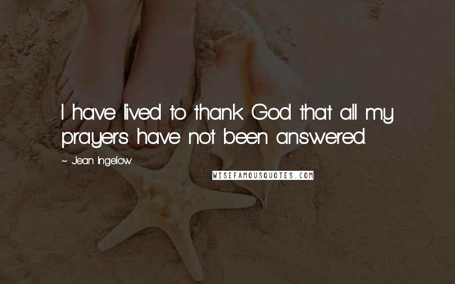 Jean Ingelow Quotes: I have lived to thank God that all my prayers have not been answered.