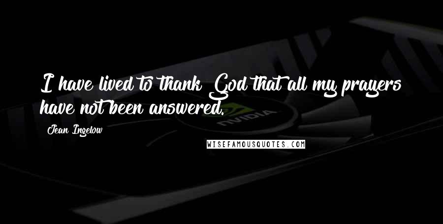 Jean Ingelow Quotes: I have lived to thank God that all my prayers have not been answered.