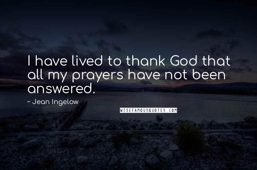 Jean Ingelow Quotes: I have lived to thank God that all my prayers have not been answered.