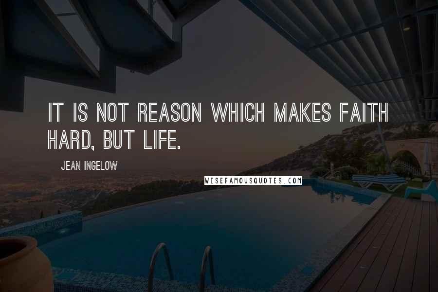 Jean Ingelow Quotes: It is not reason which makes faith hard, but life.