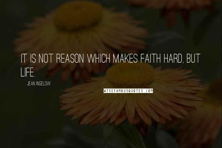 Jean Ingelow Quotes: It is not reason which makes faith hard, but life.