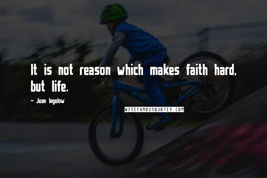 Jean Ingelow Quotes: It is not reason which makes faith hard, but life.