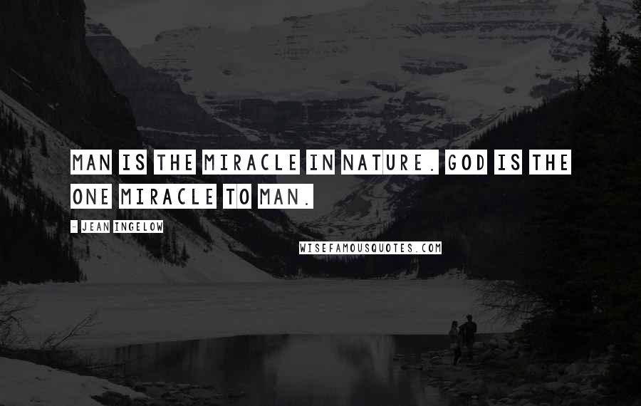 Jean Ingelow Quotes: Man is the miracle in nature. God Is the One Miracle to man.