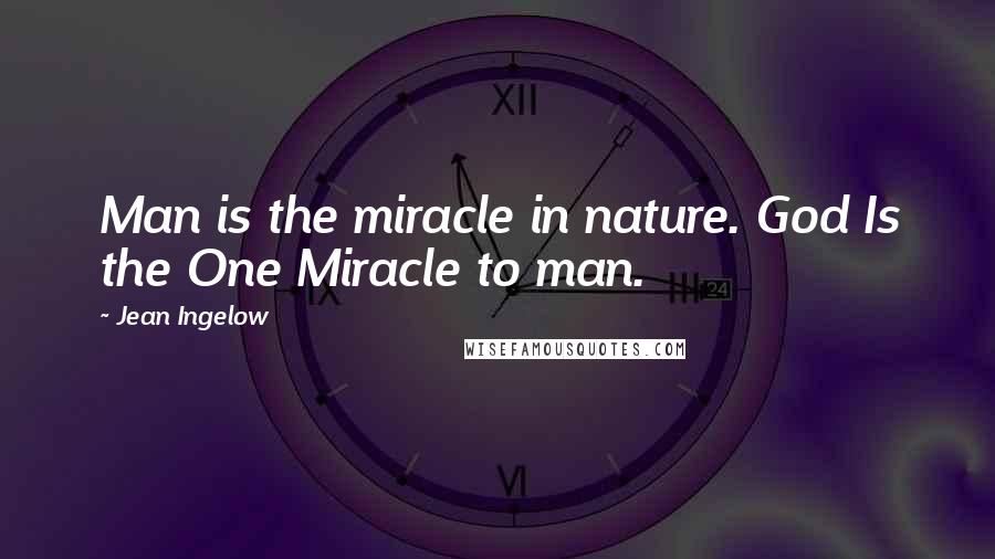 Jean Ingelow Quotes: Man is the miracle in nature. God Is the One Miracle to man.