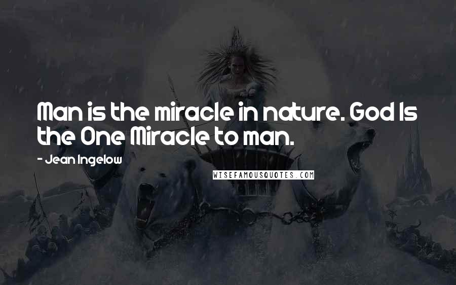 Jean Ingelow Quotes: Man is the miracle in nature. God Is the One Miracle to man.