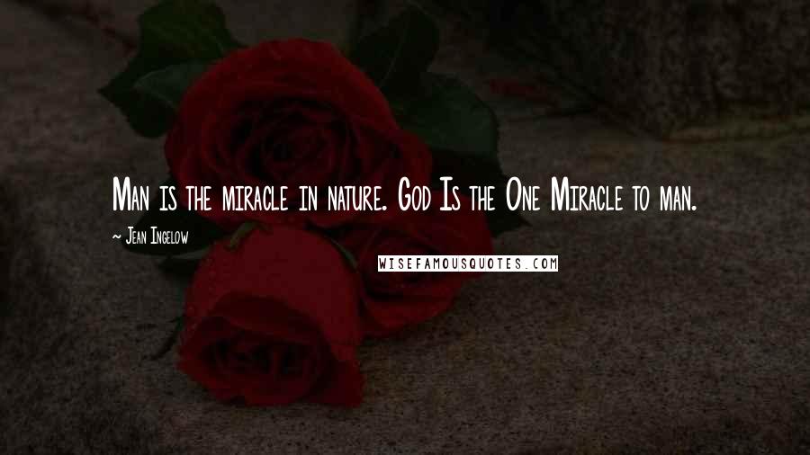 Jean Ingelow Quotes: Man is the miracle in nature. God Is the One Miracle to man.