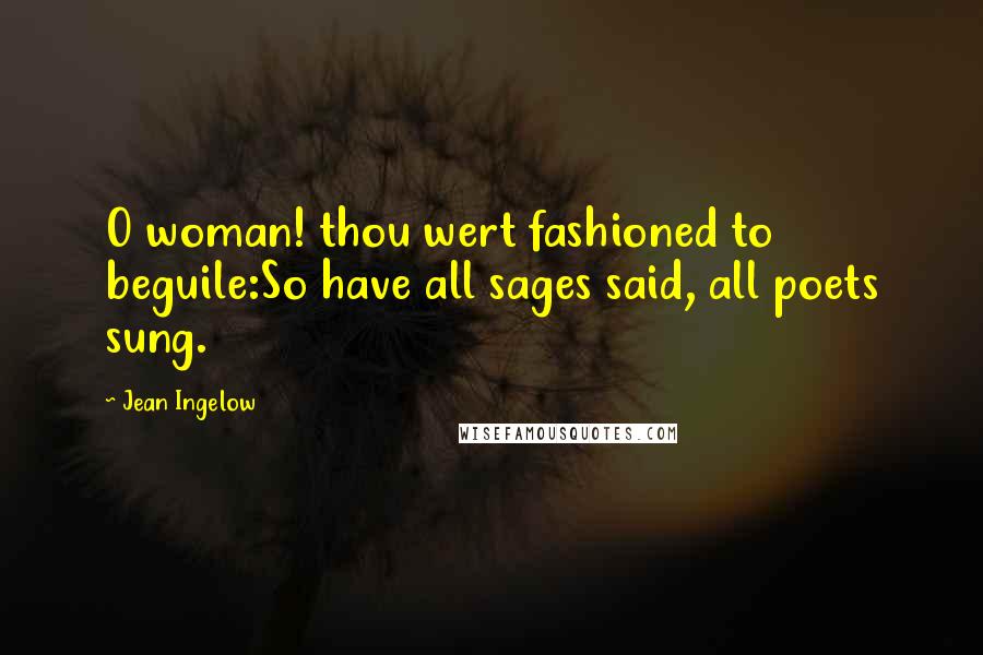 Jean Ingelow Quotes: O woman! thou wert fashioned to beguile:So have all sages said, all poets sung.