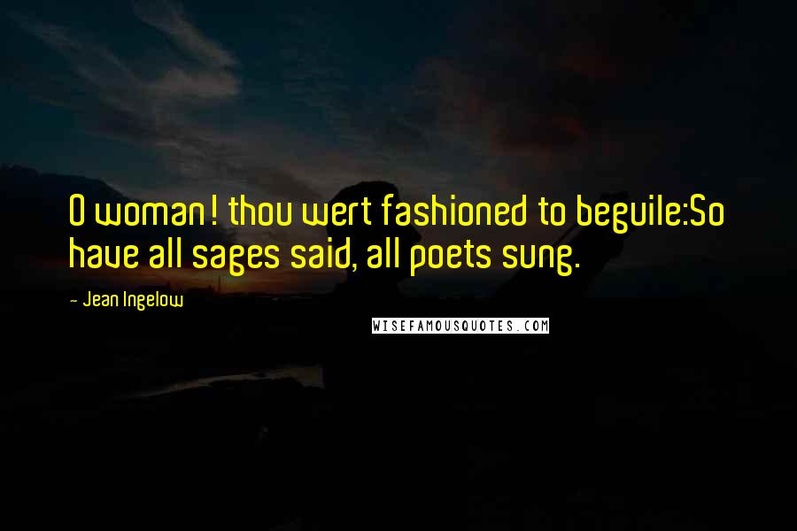 Jean Ingelow Quotes: O woman! thou wert fashioned to beguile:So have all sages said, all poets sung.