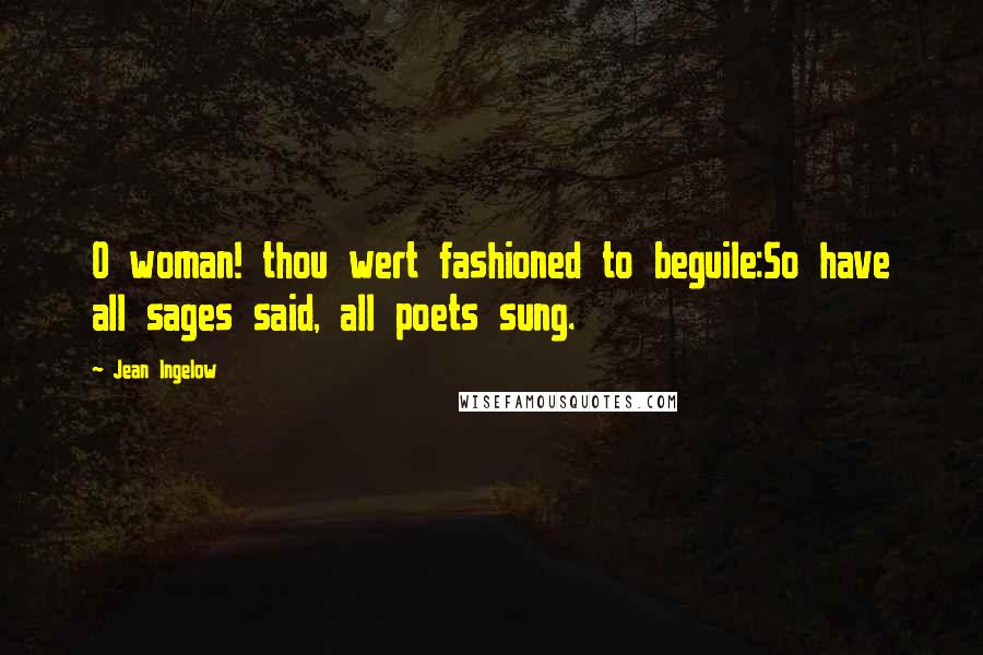 Jean Ingelow Quotes: O woman! thou wert fashioned to beguile:So have all sages said, all poets sung.